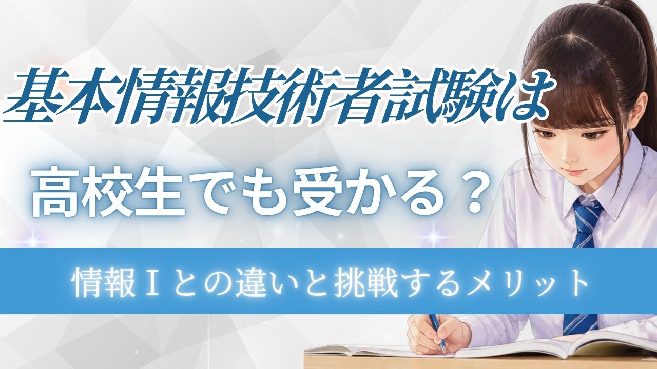 基本情報技術者試験は高校生でも受かる？情報Ⅰとの違いと挑戦するメリット